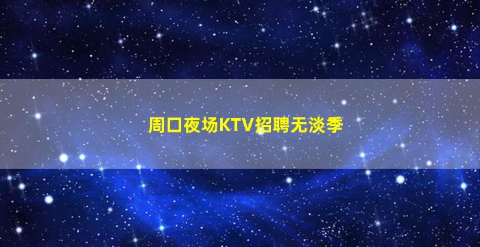 周口夜场KTV招聘无淡季